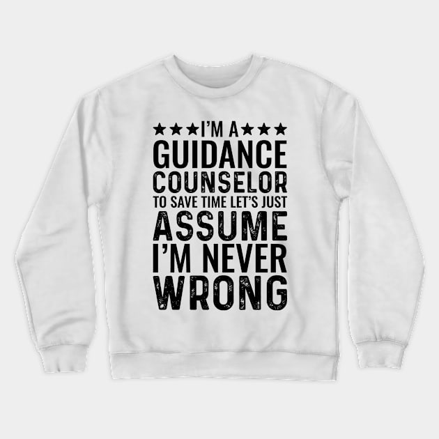 I'M A Guidance Counselor To Save Time Let's Just Assume I'M Never Wrong Crewneck Sweatshirt by Saimarts